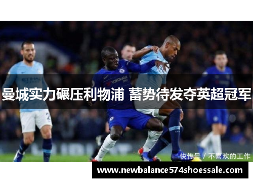 曼城实力碾压利物浦 蓄势待发夺英超冠军